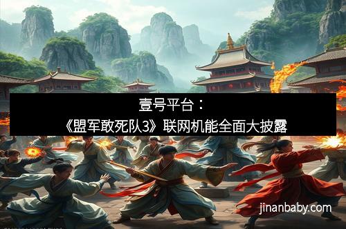 壹号平台：《盟军敢死队3》联网机能全面大披露